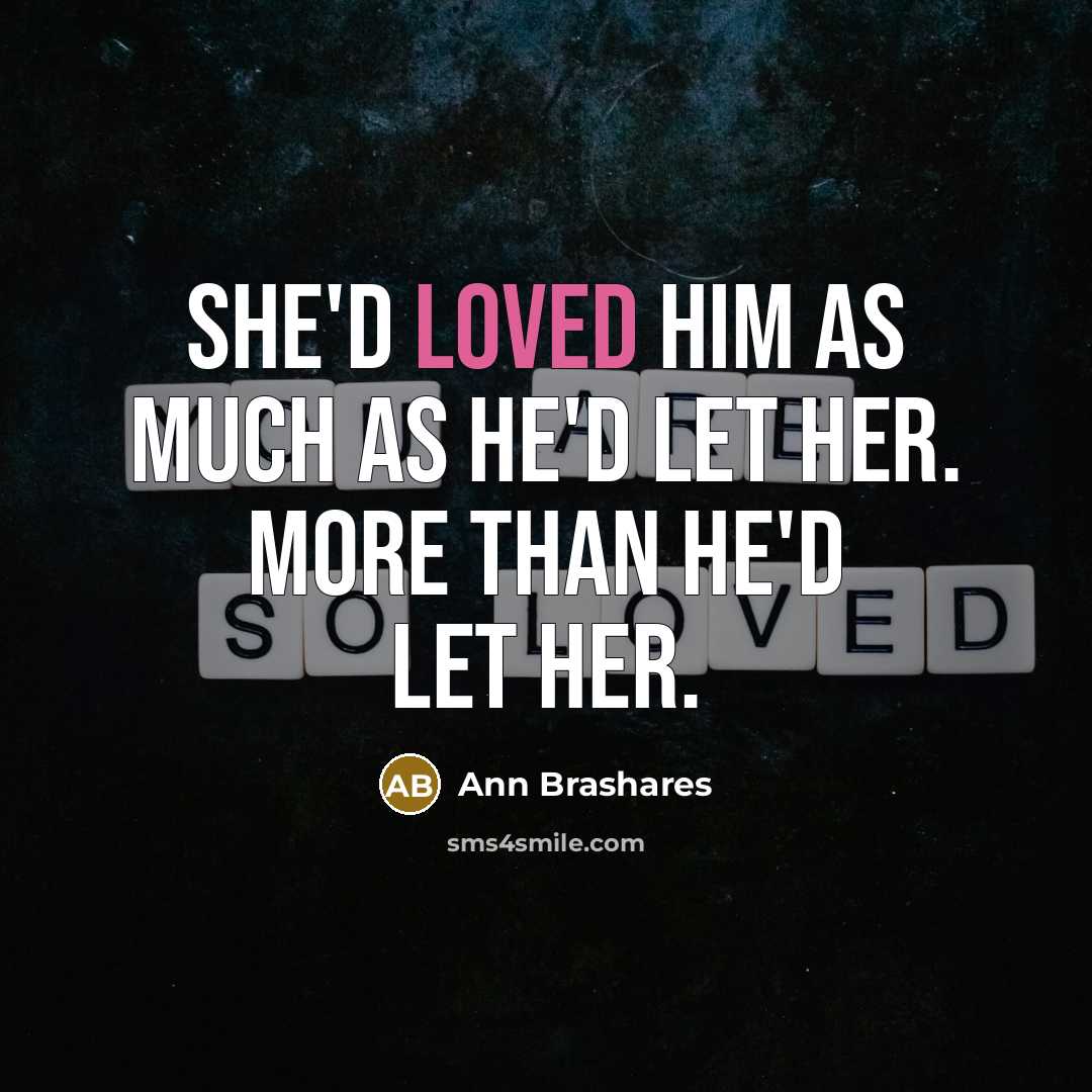 “She'd loved him as much as he'd let her. More than he'd let her.” quote by Ann Brashares