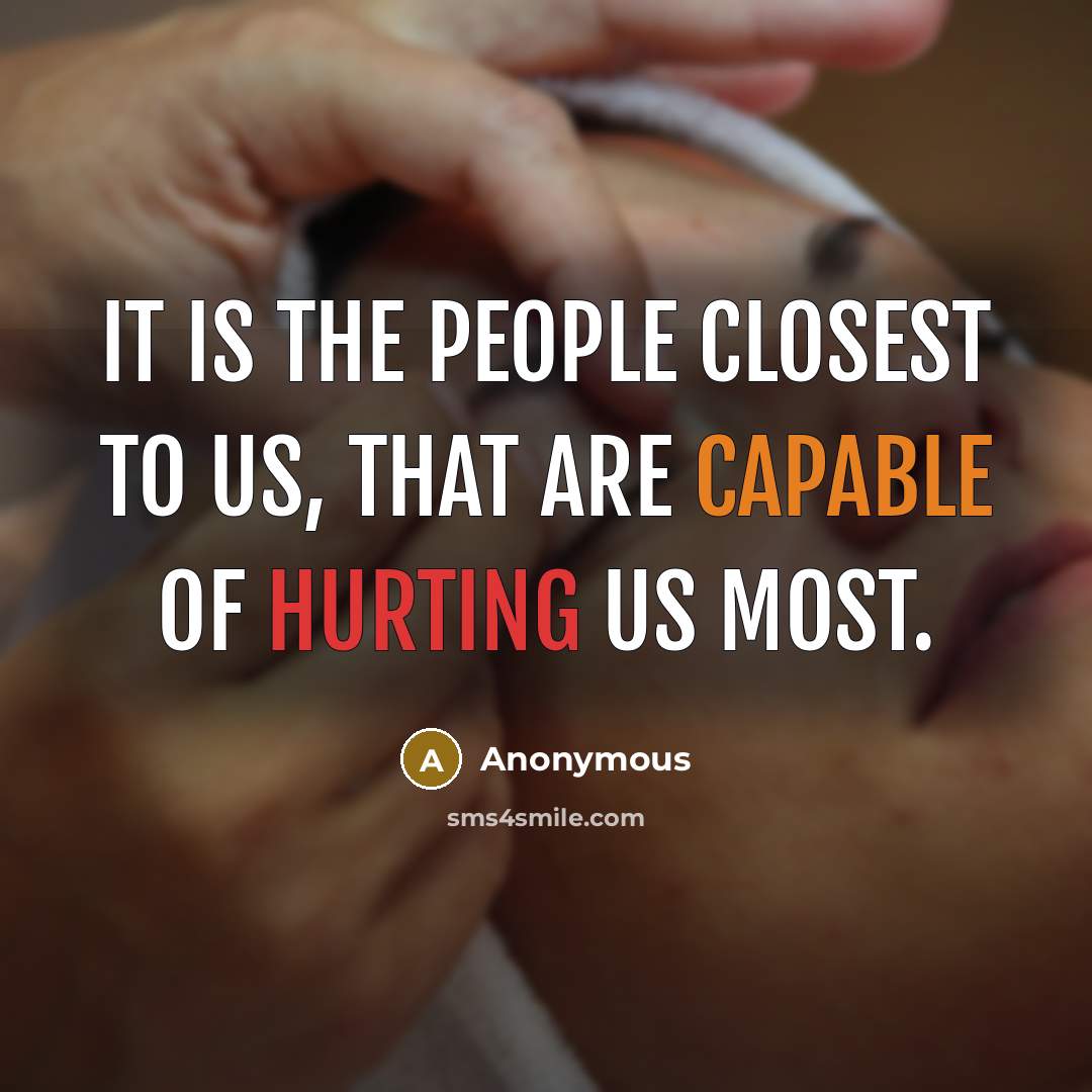 “It is the people closest to us, that are capable of hurting us most.” quote by Anonymous
