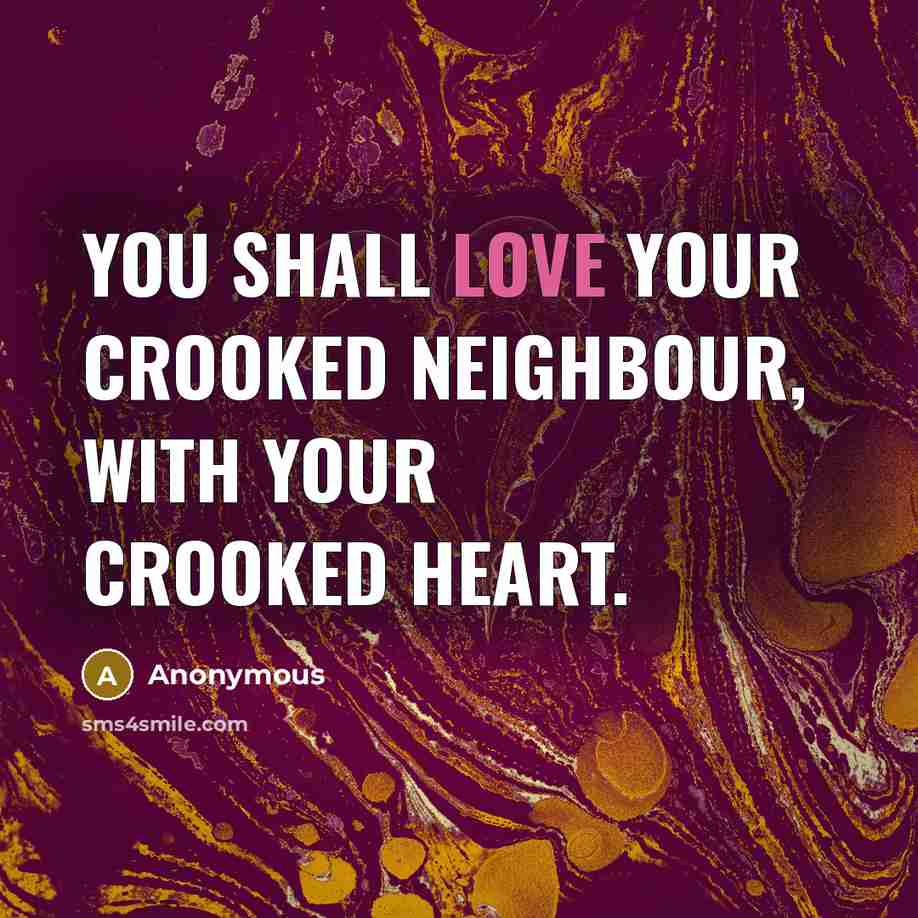 “You shall love your crooked neighbour, with your crooked heart.…” quote by Anonymous