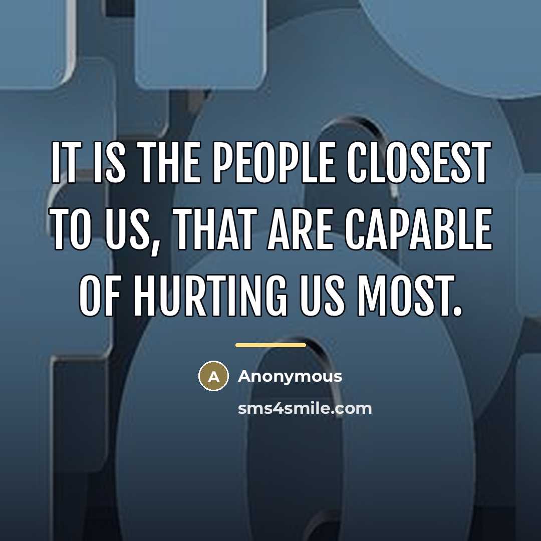 “It is the people closest to us, that are capable…” quote by Anonymous