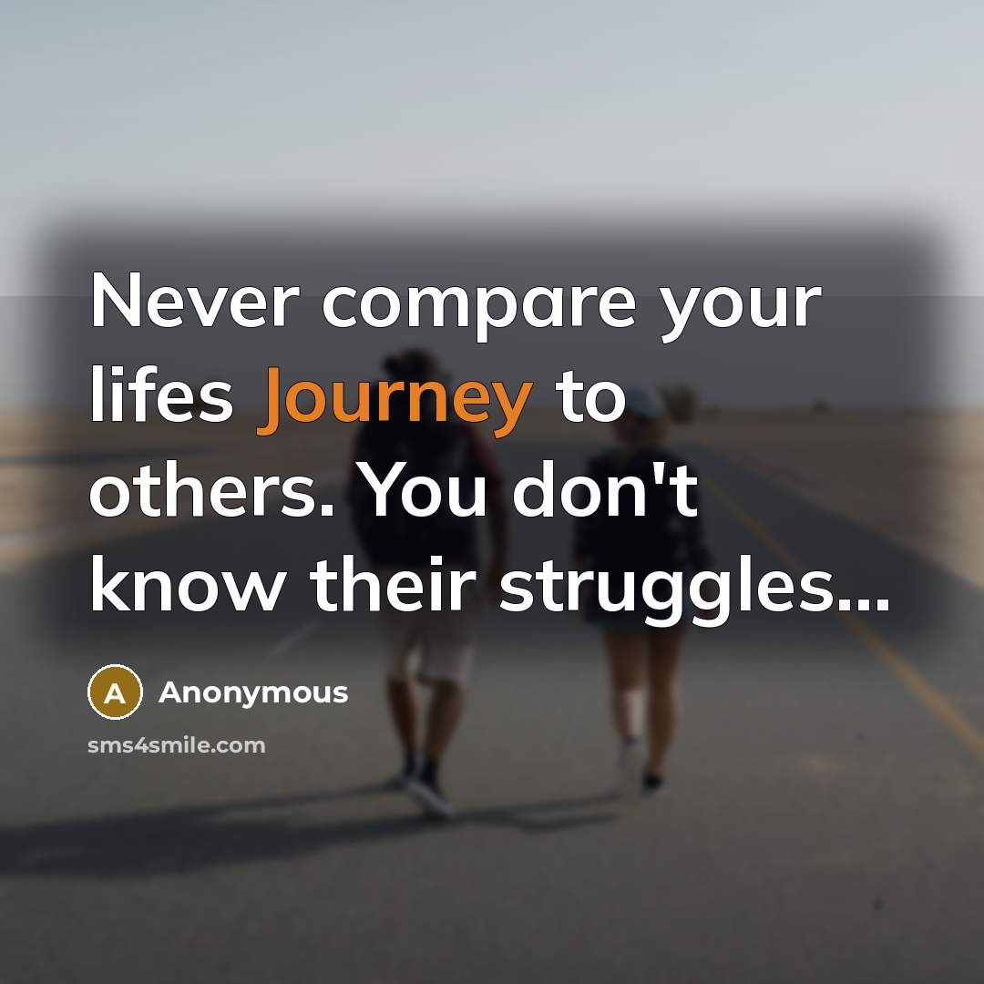 “Never compare your lifes Journey to others. You don't know…” quote by Anonymous