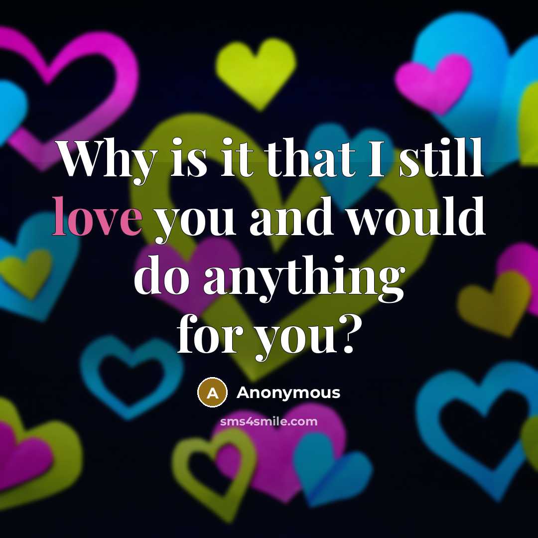 “Why is it that I still love you and would…” quote by Anonymous