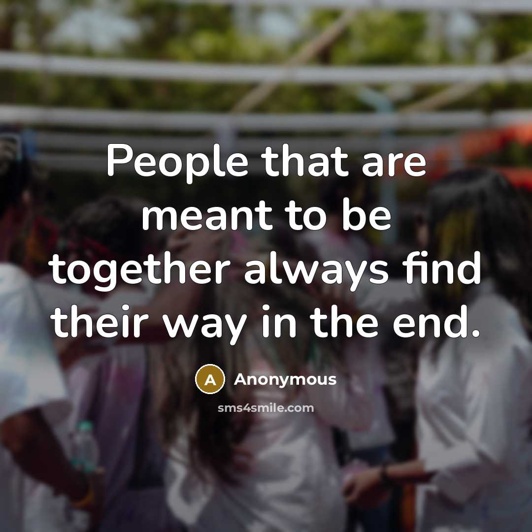 “People that are meant to be together always find their way in the end.” quote by Anonymous