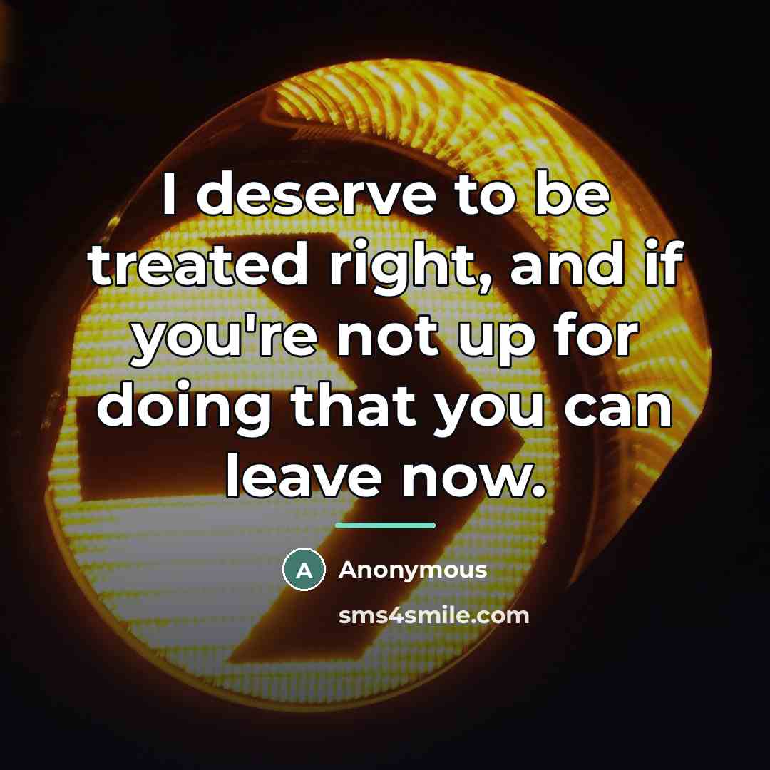 “I deserve to be treated right, and if you're not…” quote by Anonymous