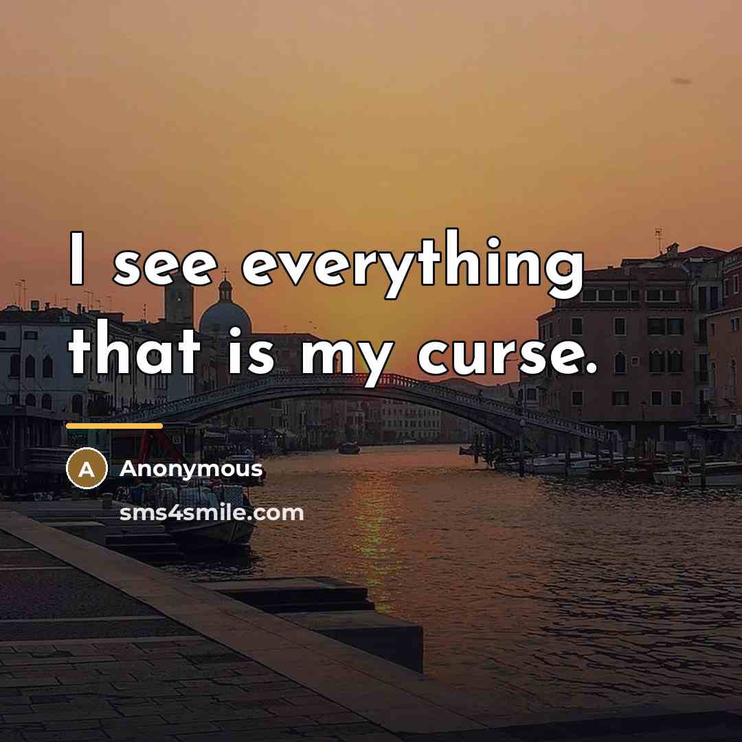 “I see everything that is my curse.…” quote by Anonymous