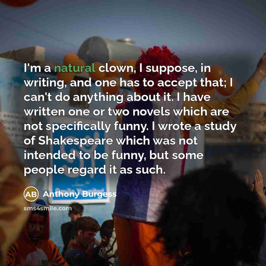 “I'm a natural clown, I suppose, in writing, and one…” quote by Anthony Burgess