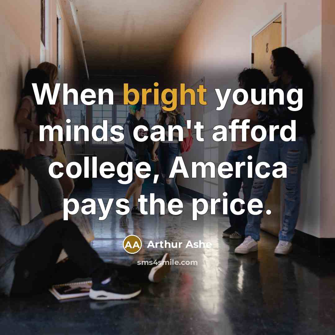“When bright young minds can't afford college, America pays the…” quote by Arthur Ashe