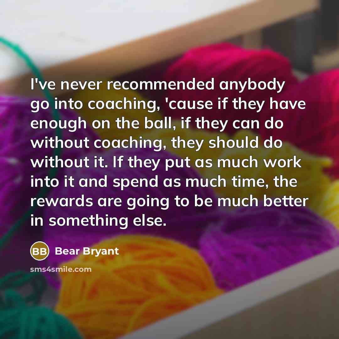 “I've never recommended anybody go into coaching, 'cause if they…” quote by Bear Bryant