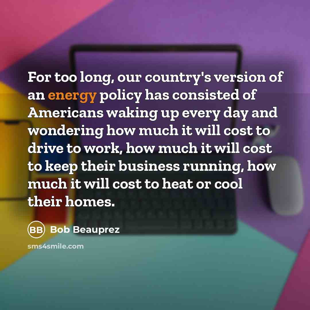 “For too long, our country's version of an energy policy…” quote by Bob Beauprez