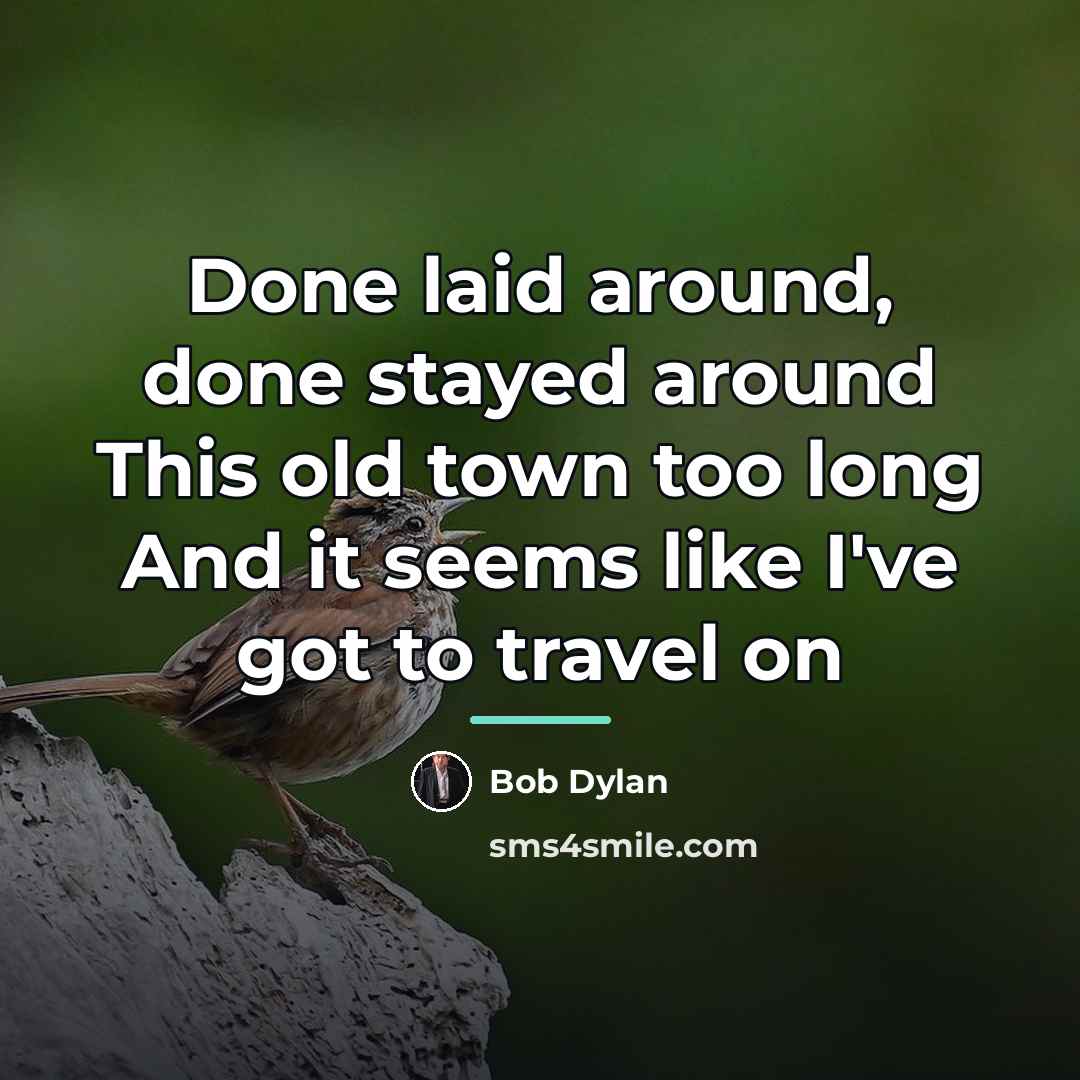 “Done laid around, done stayed around This old town too…” quote by Bob Dylan