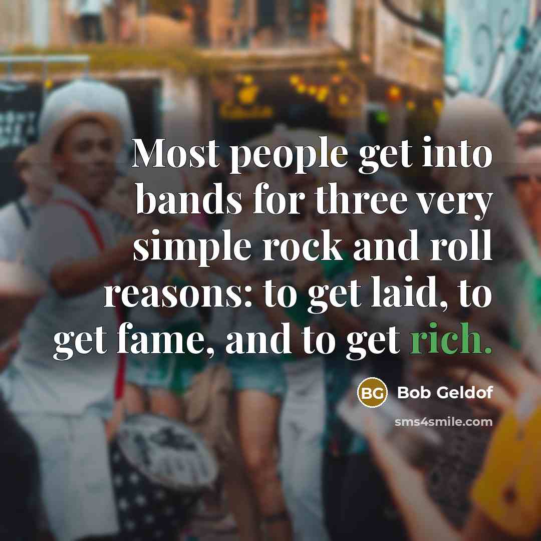 “Most people get into bands for three very simple rock…” quote by Bob Geldof