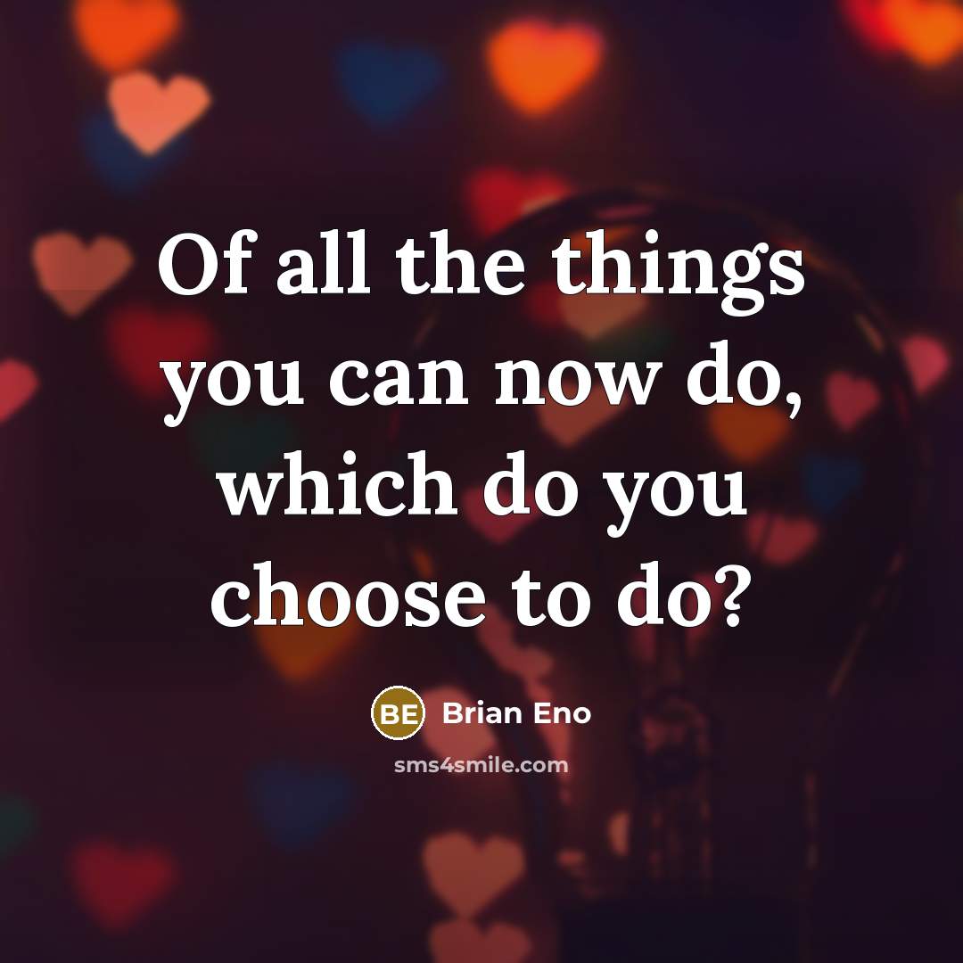 “Of all the things you can now do, which do…” quote by Brian Eno