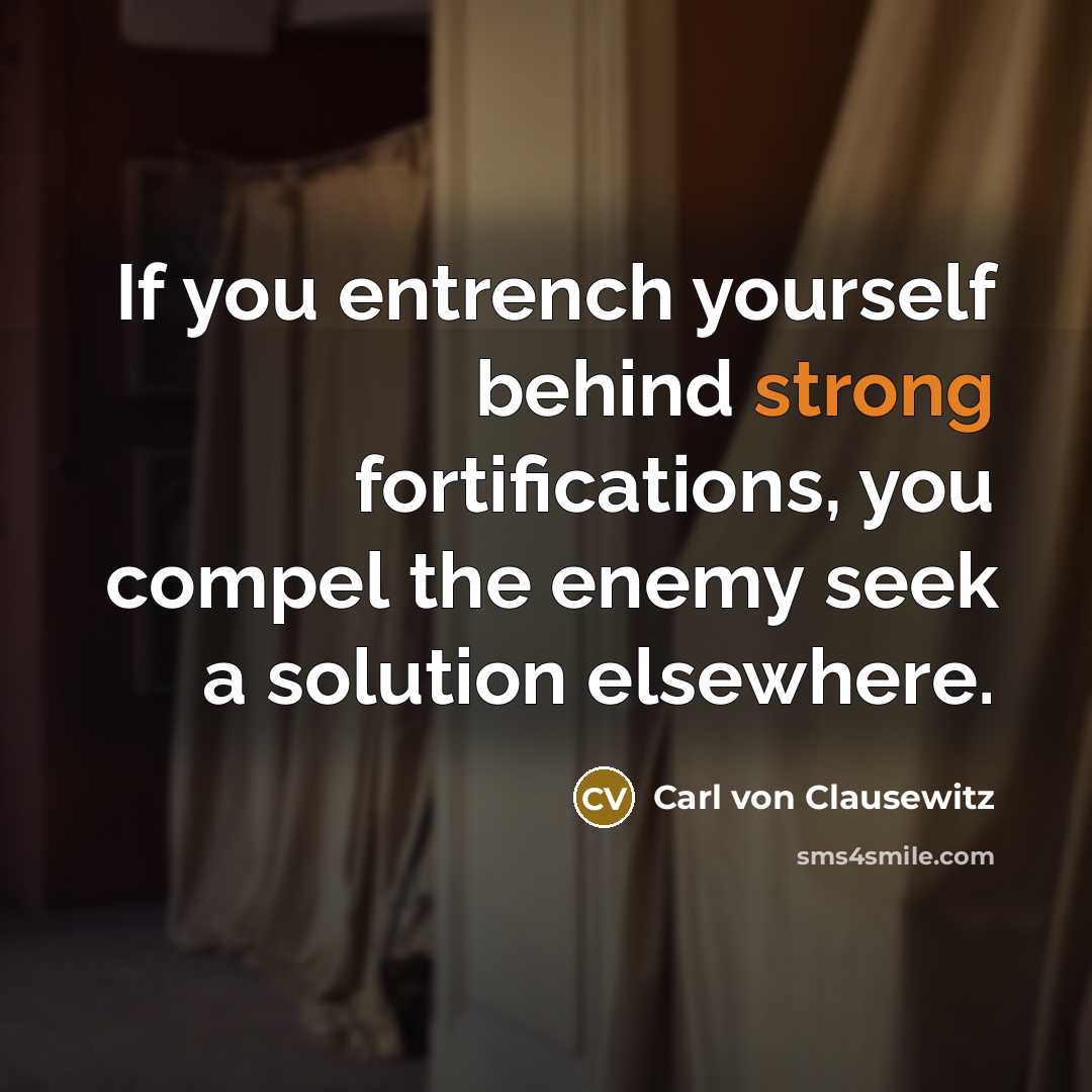 “If you entrench yourself behind strong fortifications, you compel the…” quote by Carl von Clausewitz