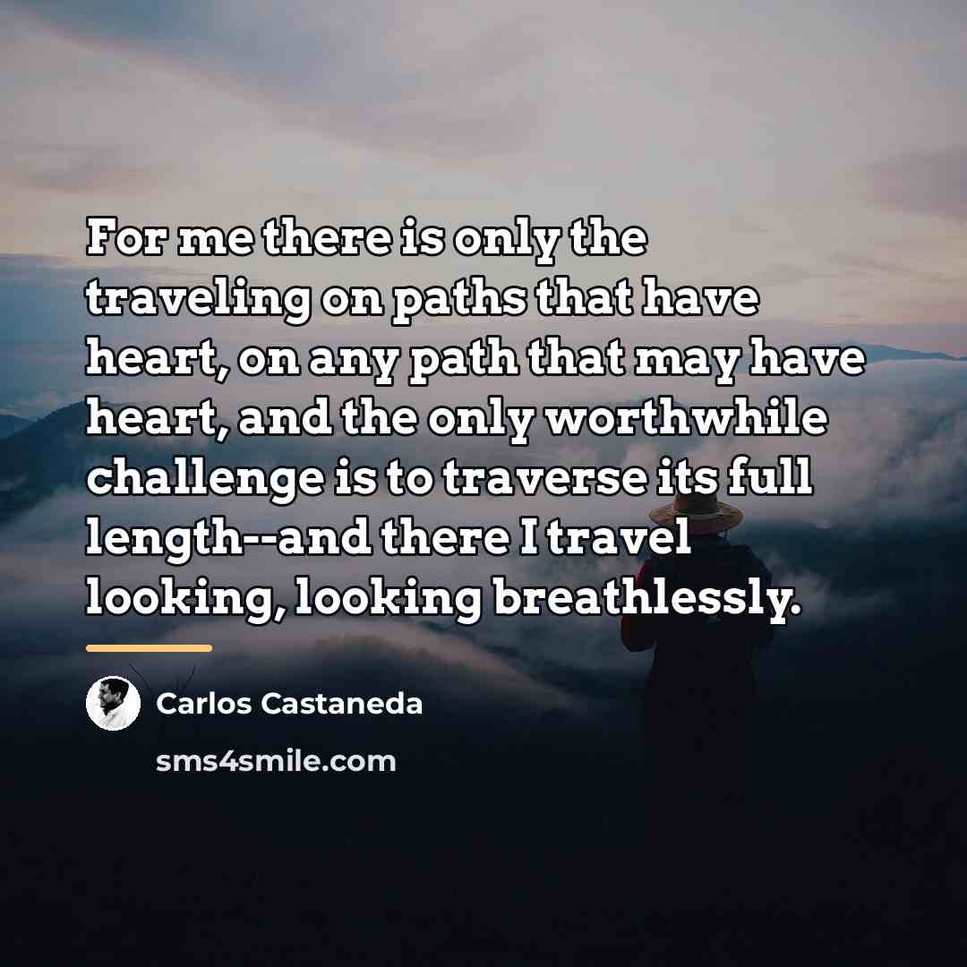 “For me there is only the traveling on paths that…” quote by Carlos Castaneda