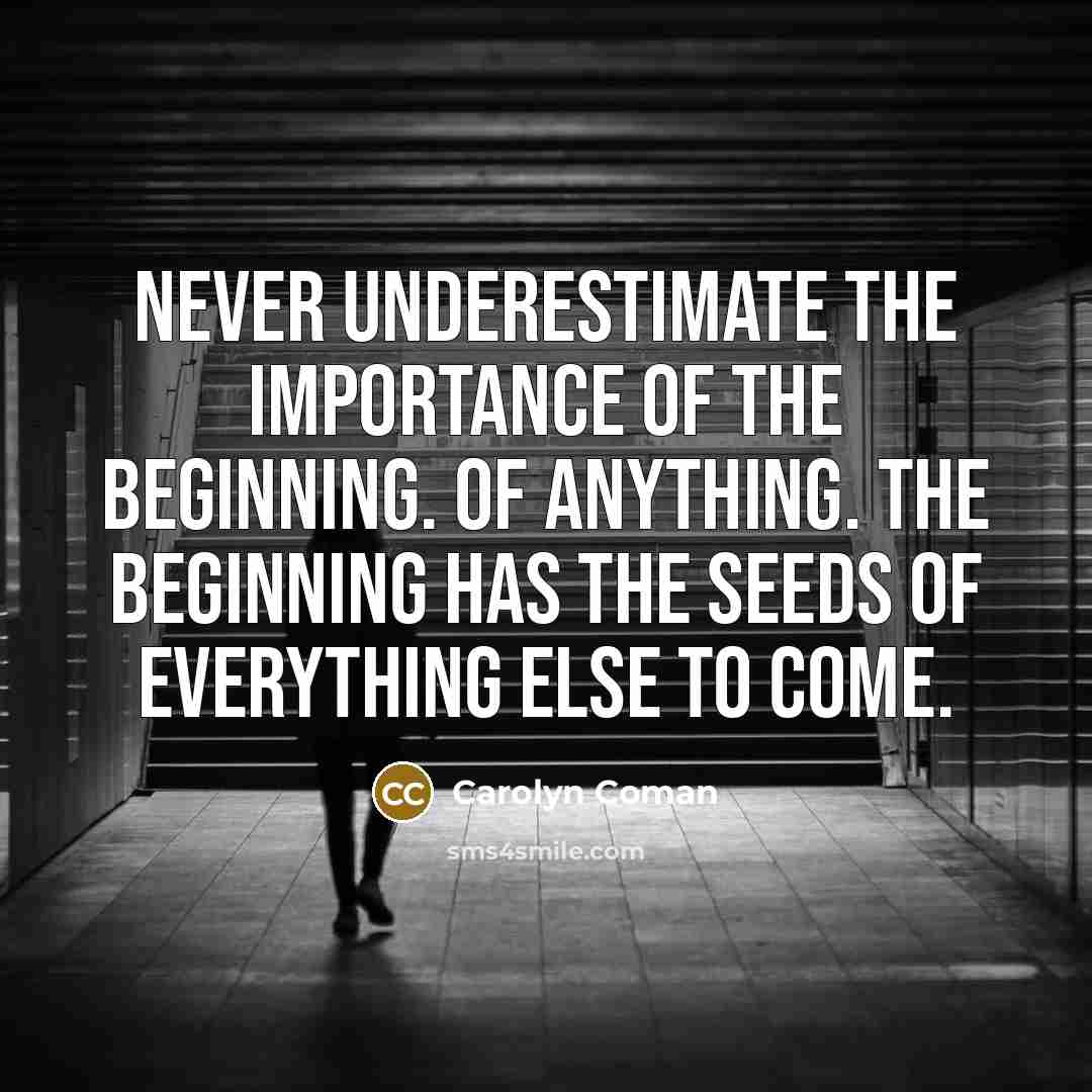 “Never underestimate the importance of the beginning. Of anything. The…” quote by Carolyn Coman
