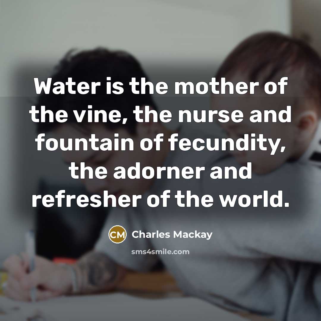 “Water is the mother of the vine, the nurse and…” quote by Charles Mackay