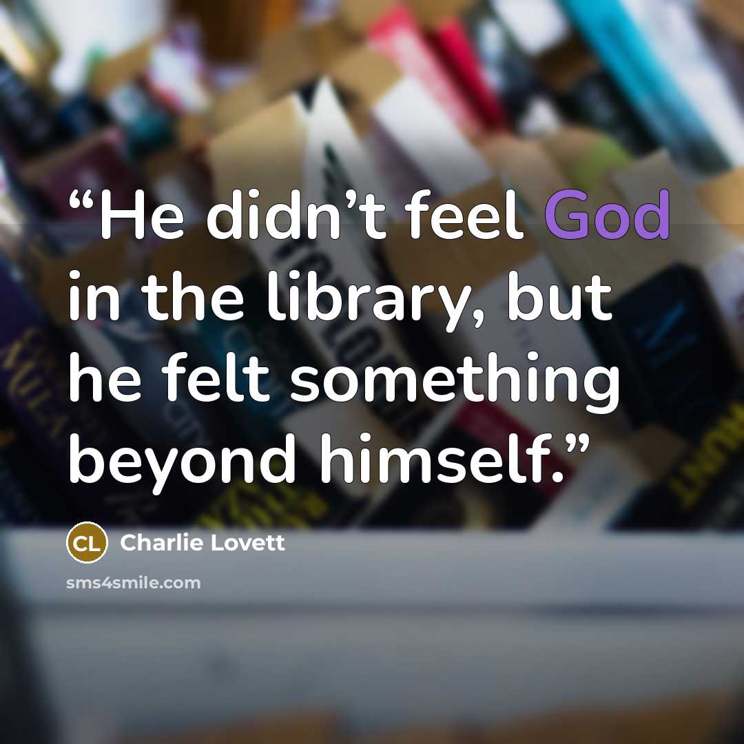 “He didn’t feel God in the library, but he felt something beyond himself.” quote by Charlie Lovett