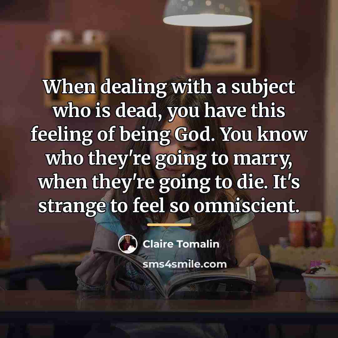 “When dealing with a subject who is dead, you have…” quote by Claire Tomalin