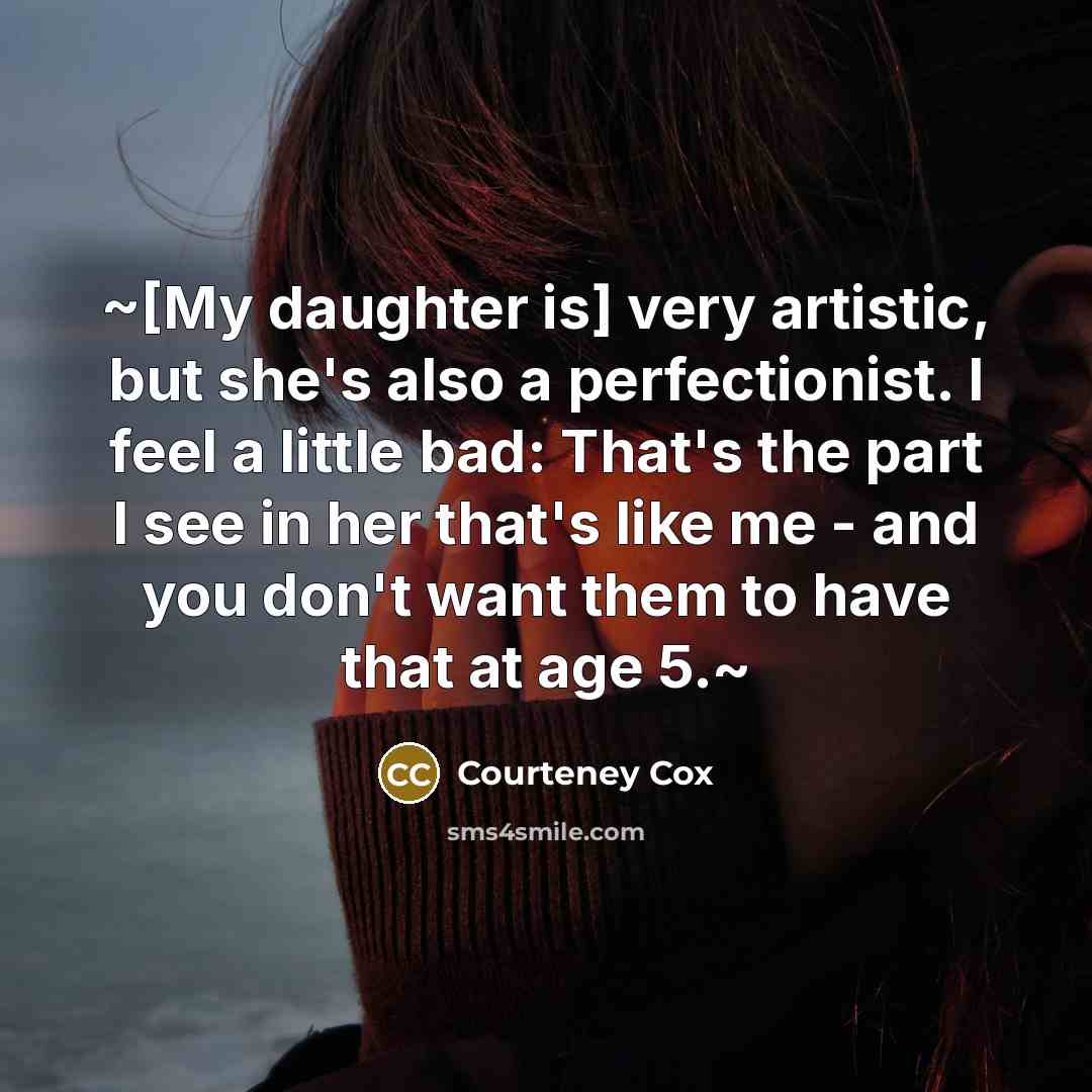 “~[My daughter is] very artistic, but she's also a perfectionist.…” quote by Courteney Cox