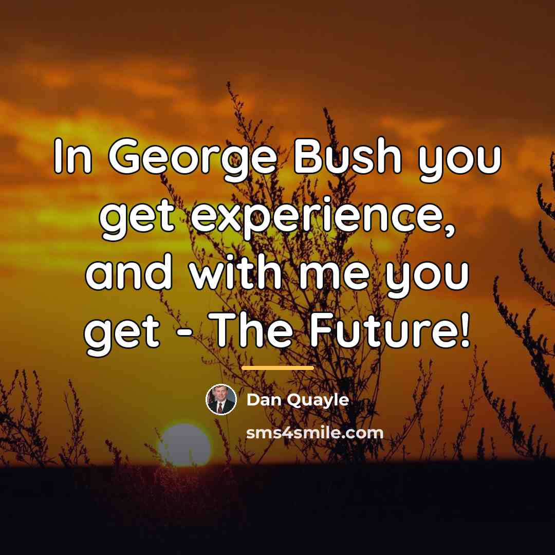 “In George Bush you get experience, and with me you…” quote by Dan Quayle