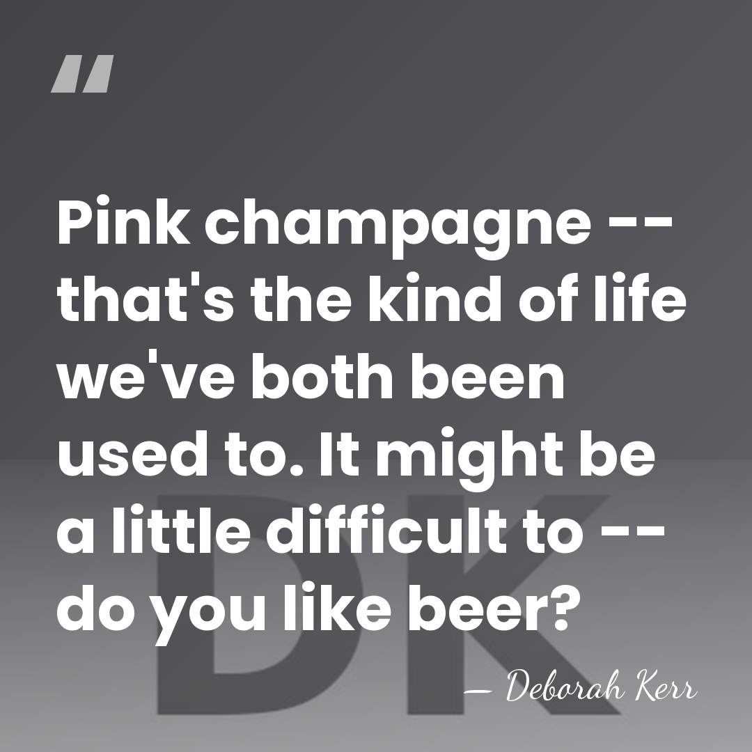 Pink champagne -- that's the kind of life we've both been used&hellip; - Deborah Kerr