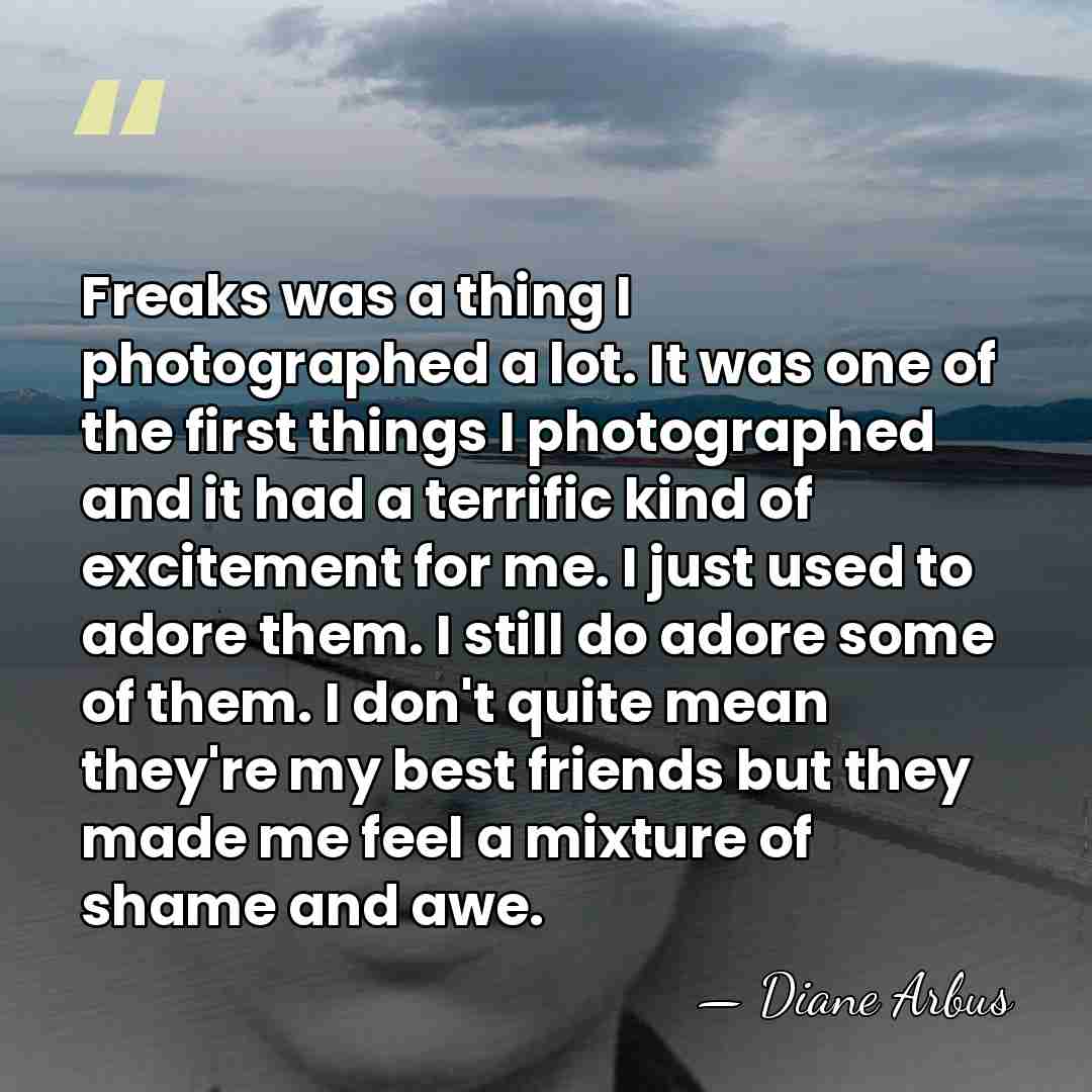 Freaks was a thing I photographed a lot. It was one of&hellip; - Diane Arbus
