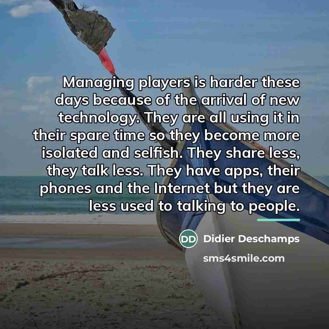 “Managing players is harder these days because of the arrival…” quote by Didier Deschamps