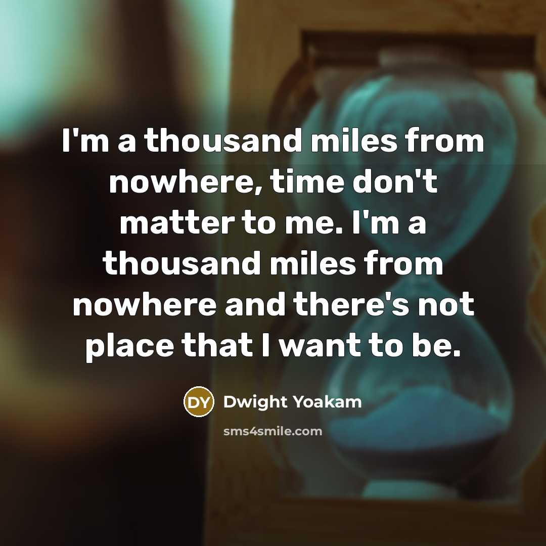 “I'm a thousand miles from nowhere, time don't matter to…” quote by Dwight Yoakam