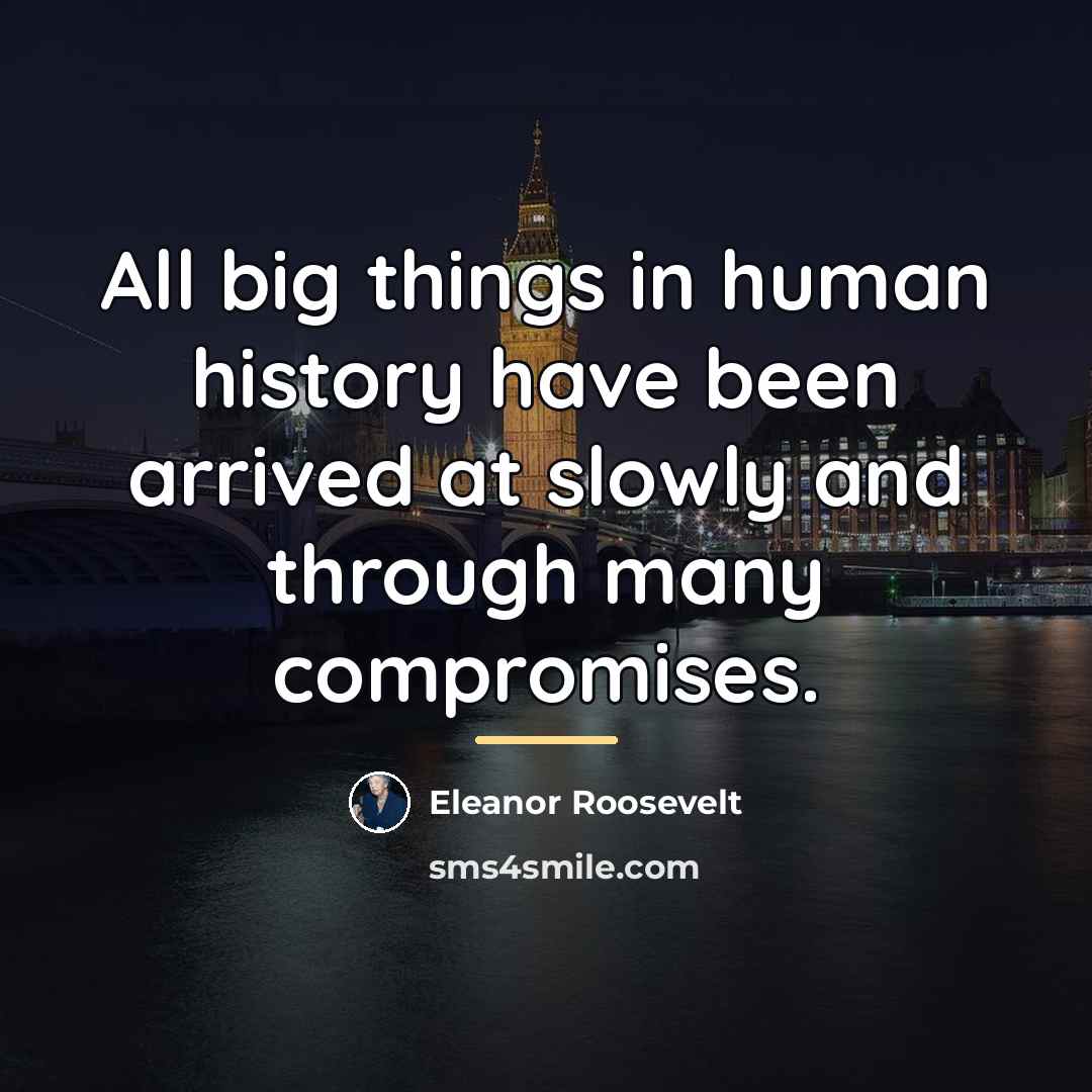 “All big things in human history have been arrived at…” quote by Eleanor Roosevelt