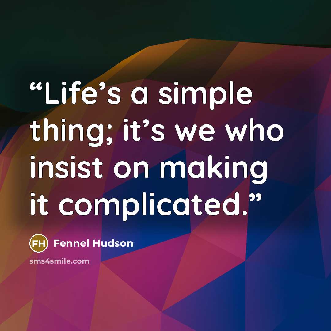 “Life’s a simple thing; it’s we who insist on making it complicated.” quote by Fennel Hudson