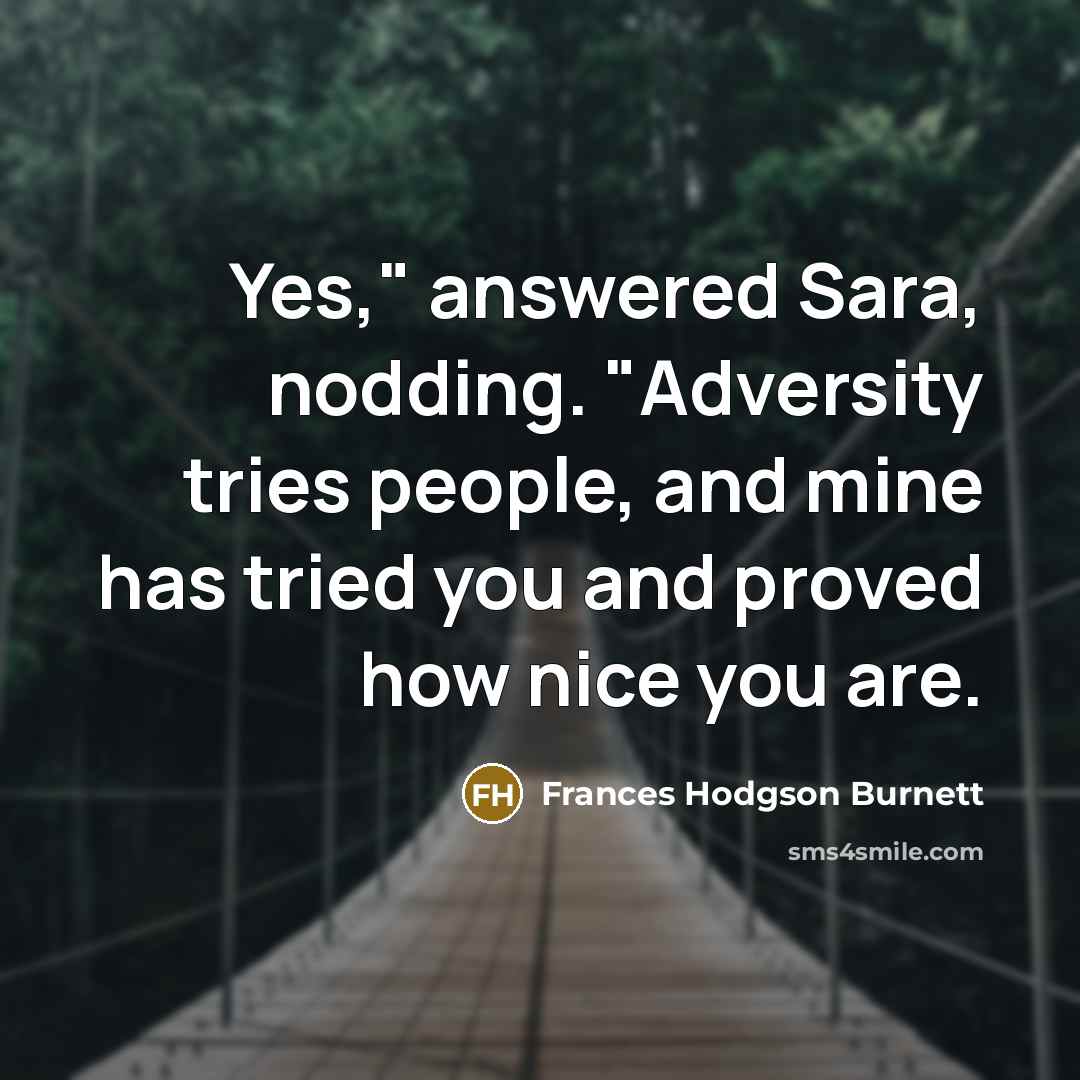 “Yes," answered Sara, nodding. "Adversity tries people, and mine has…” quote by Frances Hodgson Burnett