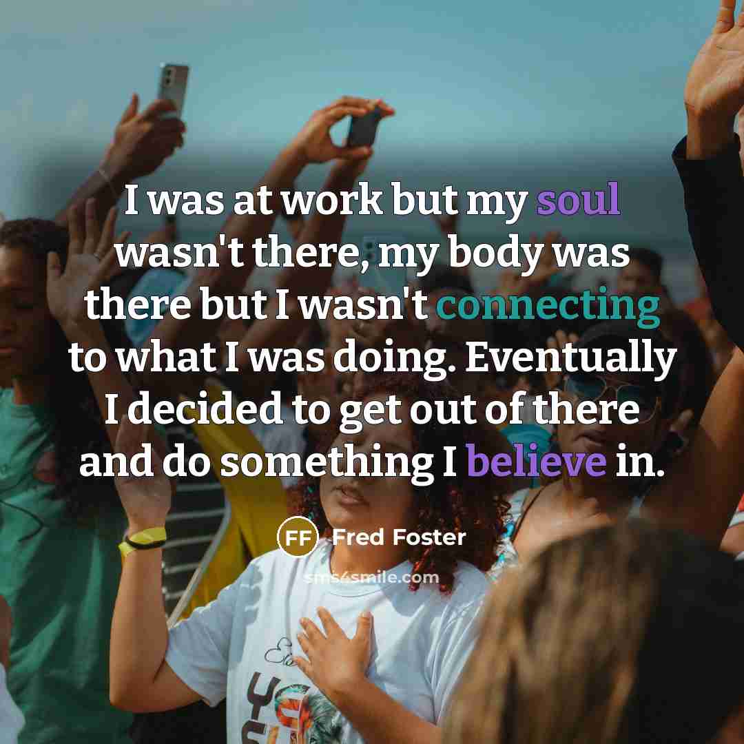 “I was at work but my soul wasn't there, my…” quote by Fred Foster