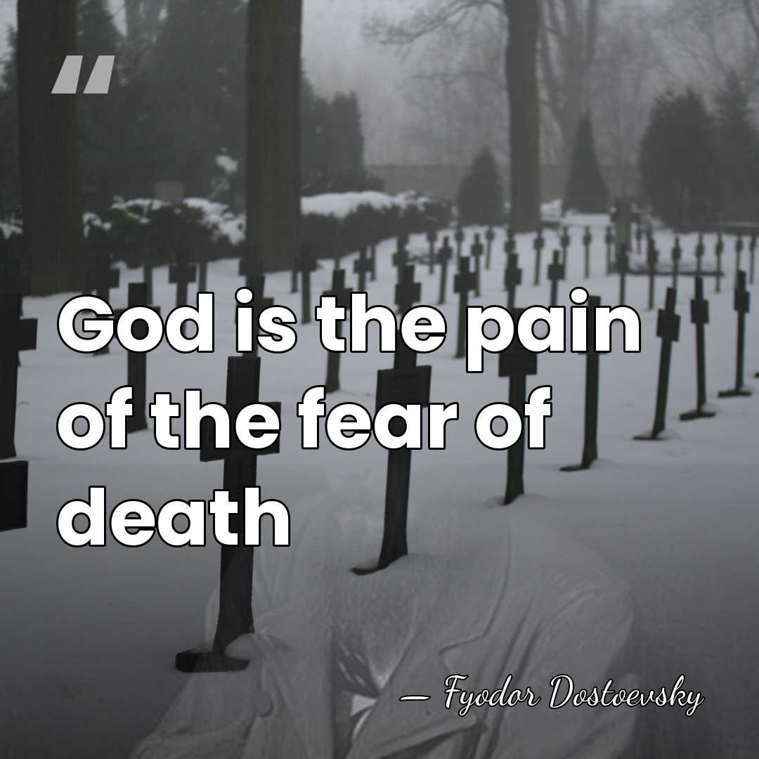 God is the pain of the fear of death - Fyodor Dostoevsky