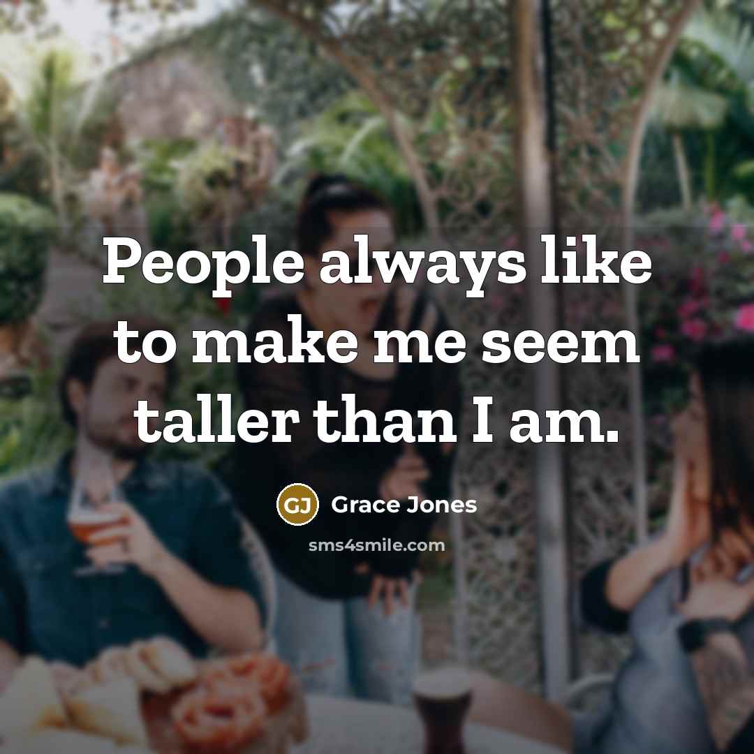 “People always like to make me seem taller than I…” quote by Grace Jones