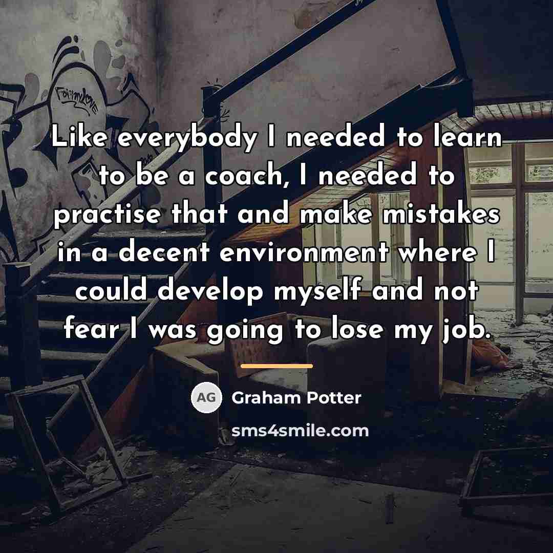 “Like everybody I needed to learn to be a coach,…” quote by Graham Potter