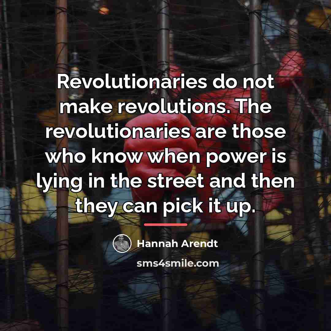 “Revolutionaries do not make revolutions. The revolutionaries are those who…” quote by Hannah Arendt