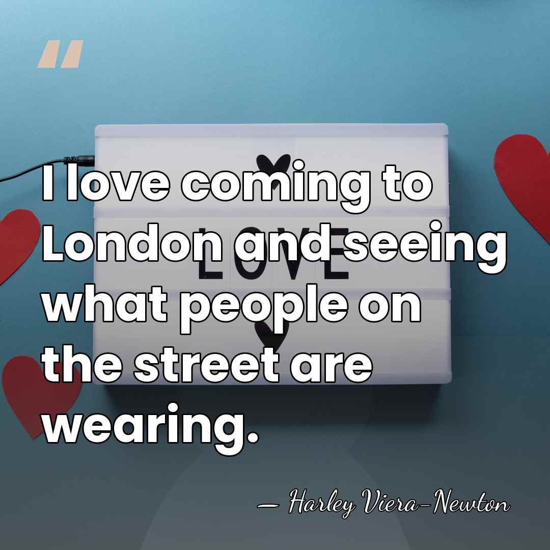 I love coming to London and seeing what people on the street&hellip; - Harley Viera-Newton