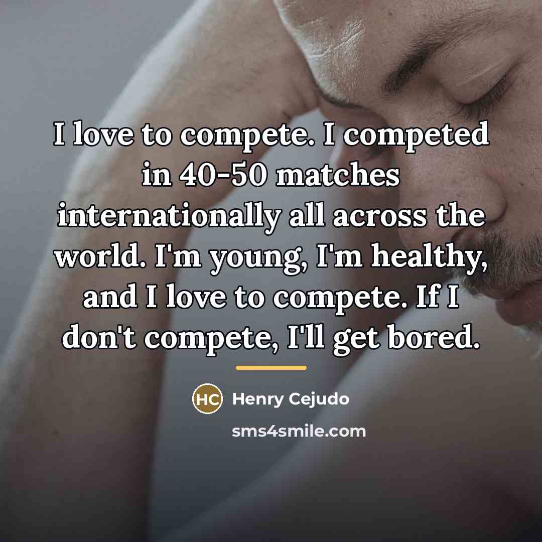 “I love to compete. I competed in 40-50 matches internationally…” quote by Henry Cejudo