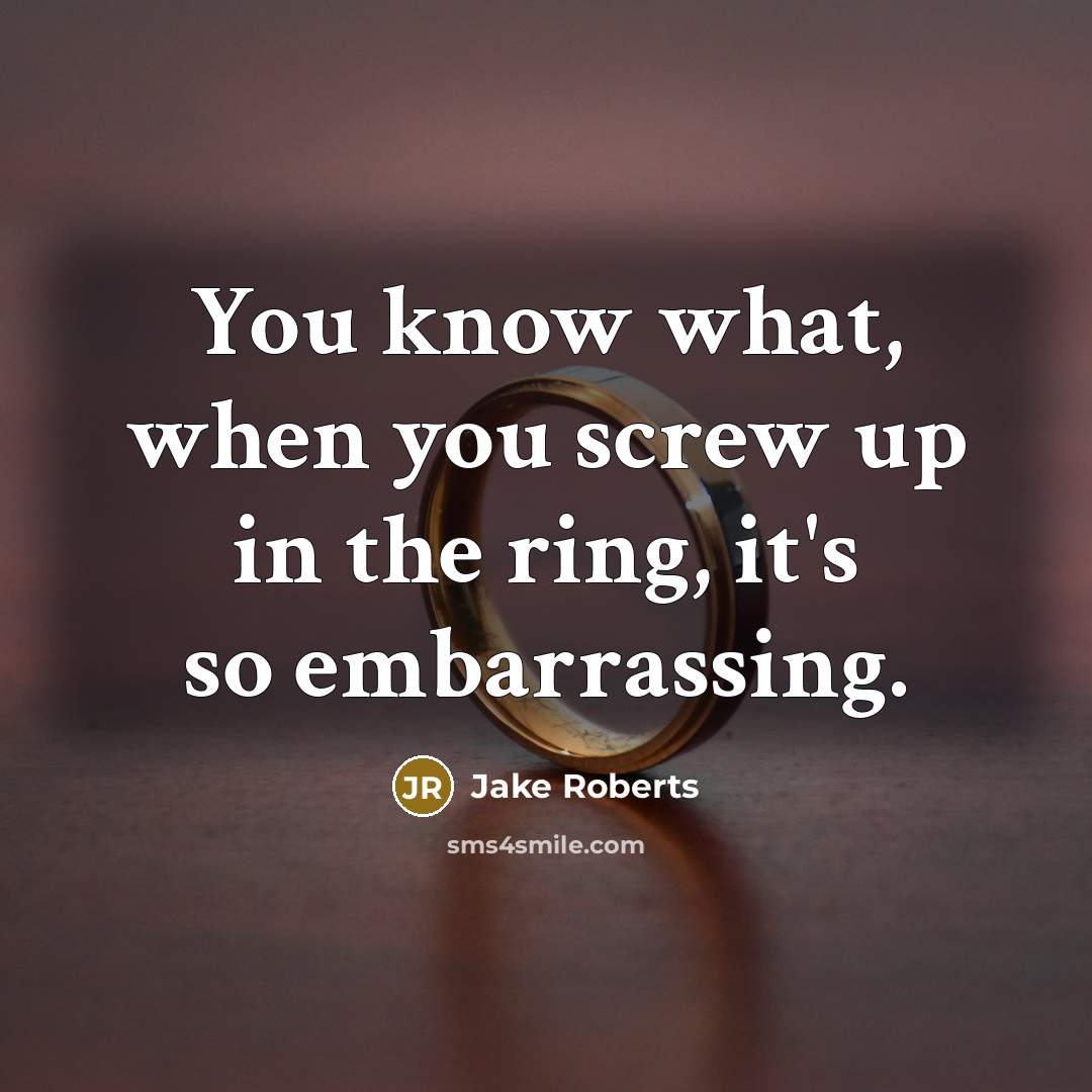“You know what, when you screw up in the ring,…” quote by Jake Roberts