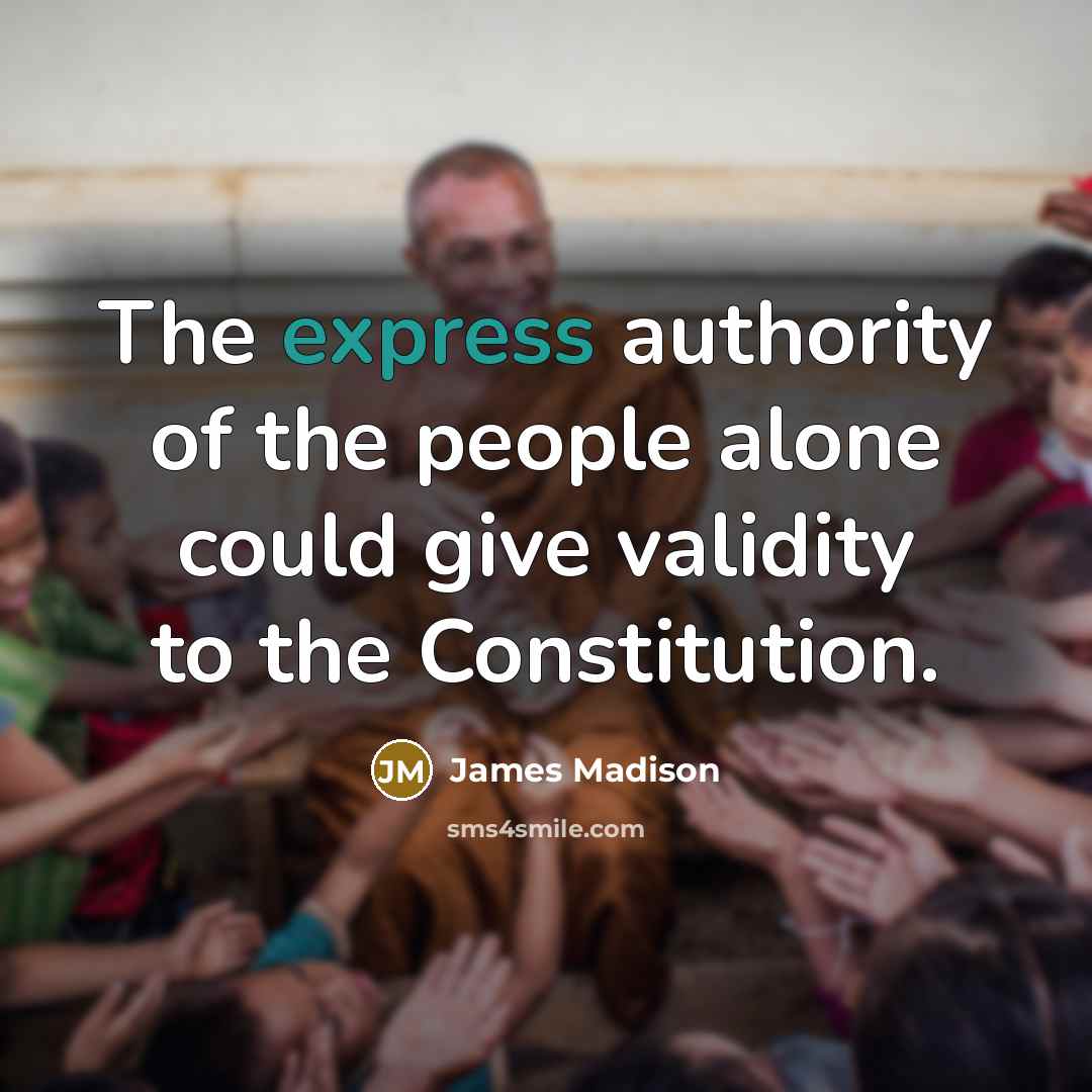 “The express authority of the people alone could give validity…” quote by James Madison