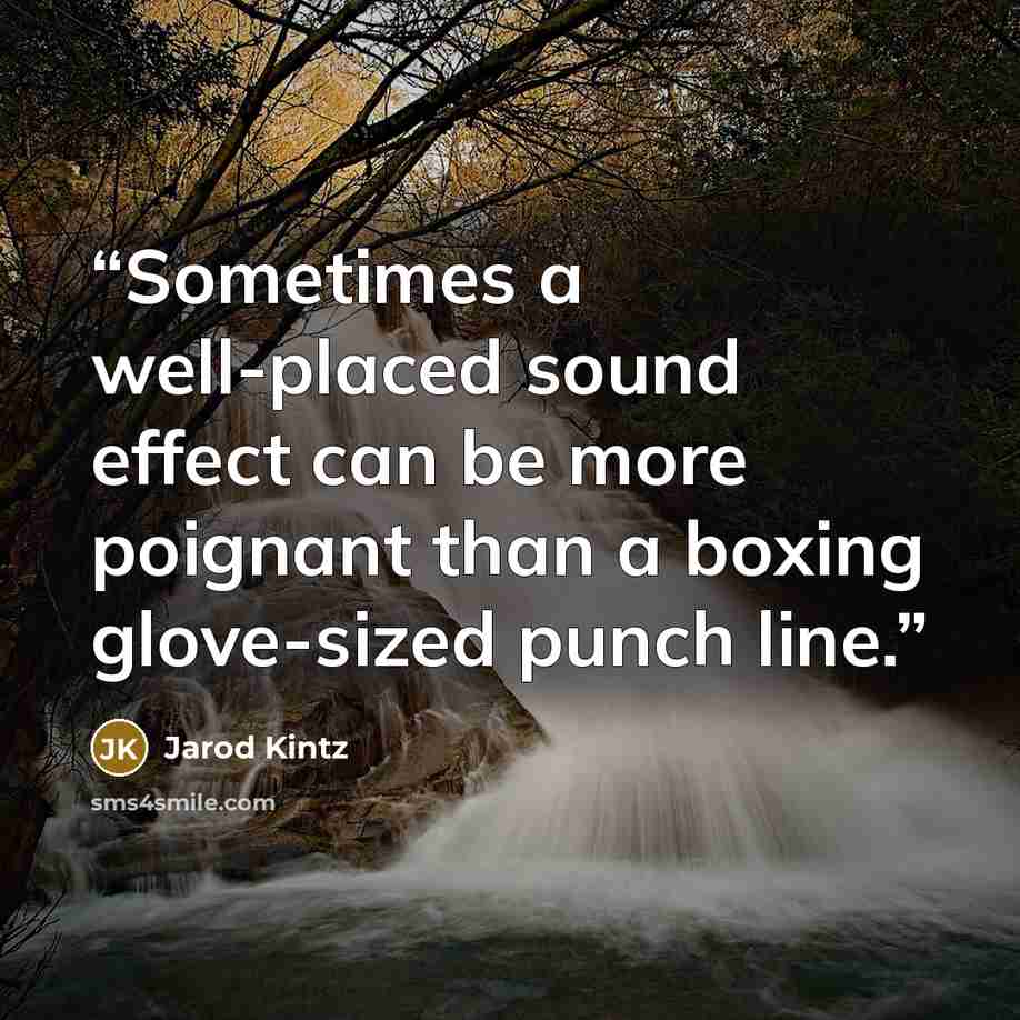 “Sometimes a well-placed sound effect can be more poignant than a boxing glove-sized punch line.” quote by Jarod Kintz