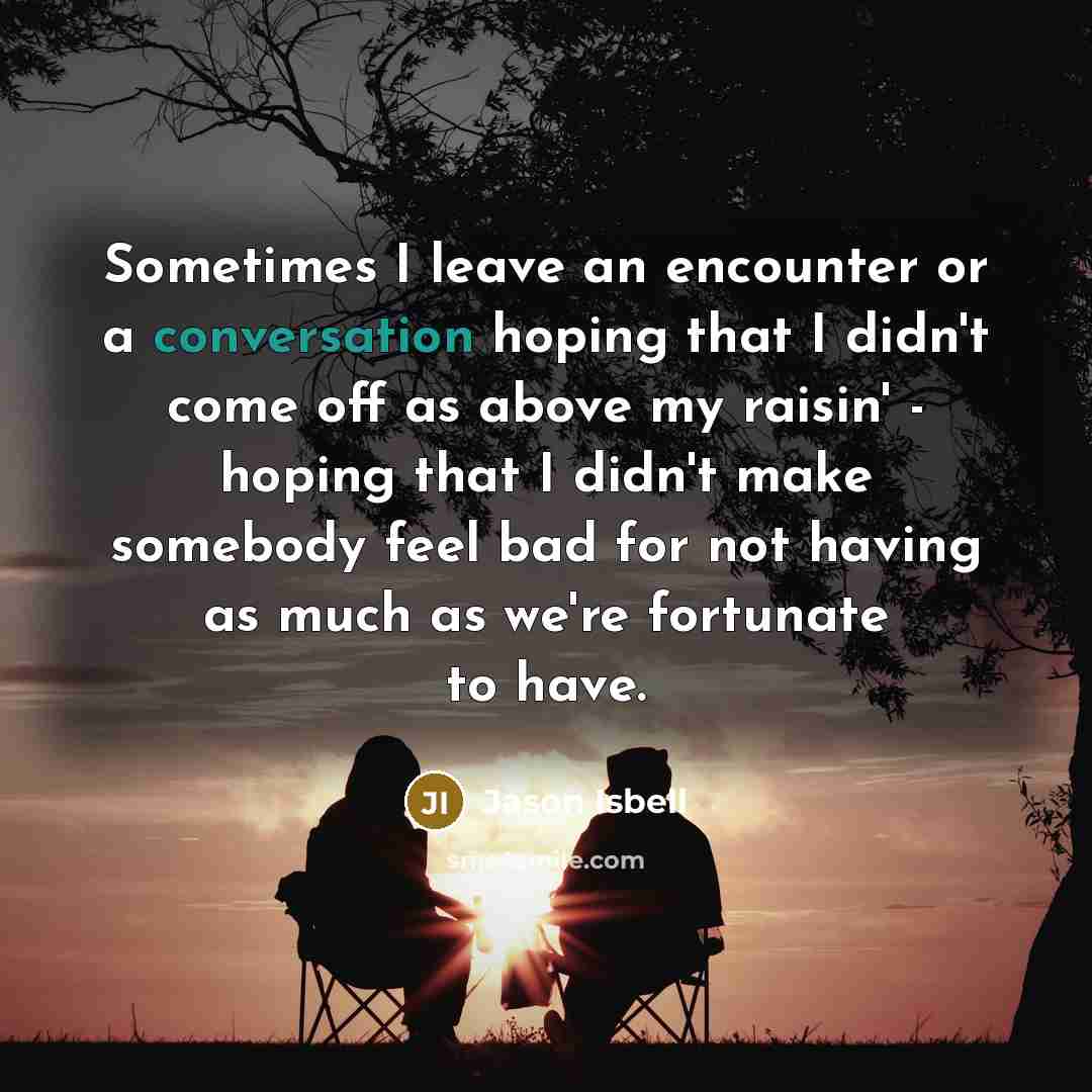 “Sometimes I leave an encounter or a conversation hoping that…” quote by Jason Isbell