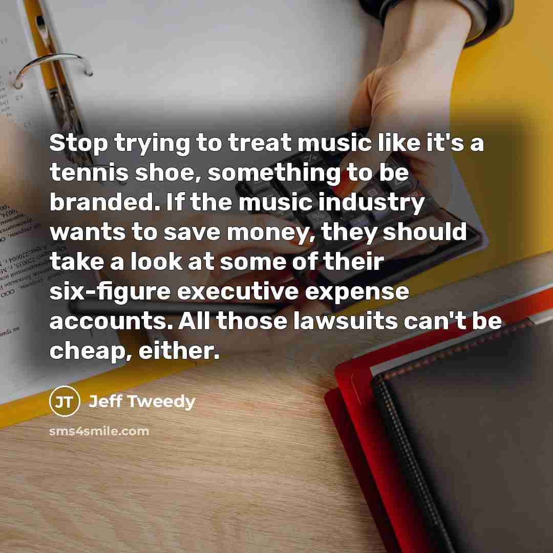 “Stop trying to treat music like it's a tennis shoe,…” quote by Jeff Tweedy