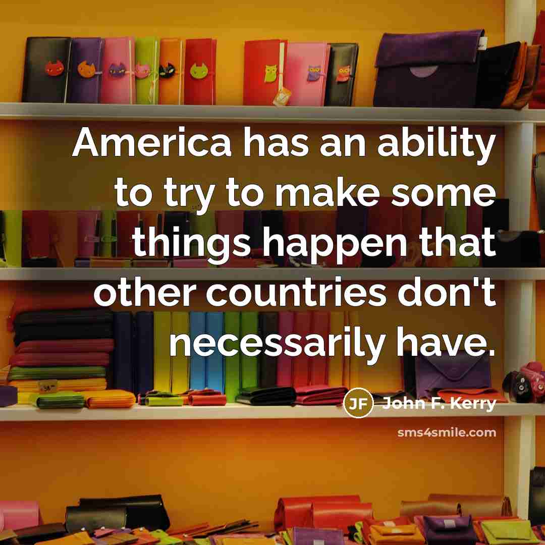 “America has an ability to try to make some things…” quote by John F. Kerry