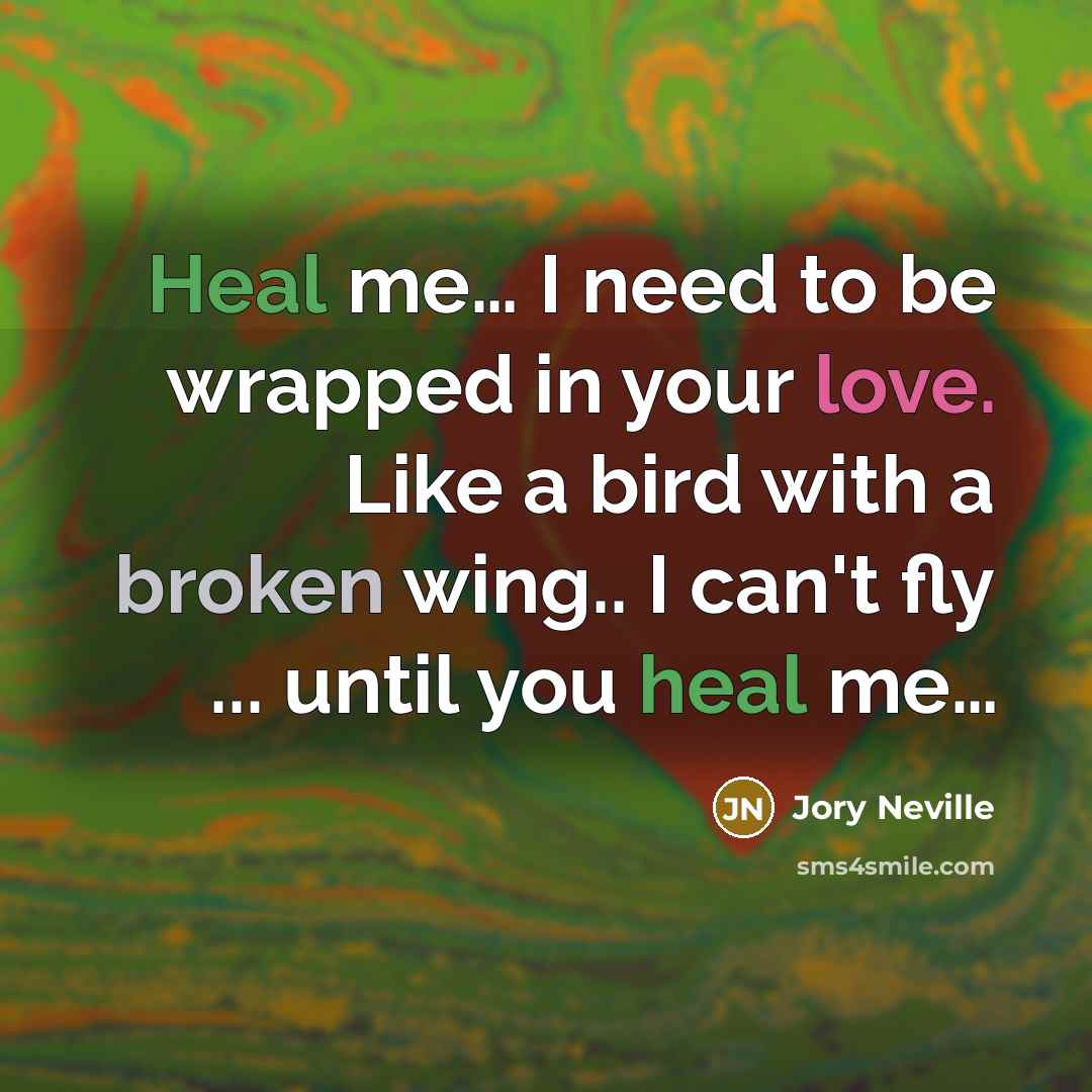 “Heal me… I need to be wrapped in your love. Like a bird with a broken wing.. I can't fly ... until you heal me…” quote by Jory Neville