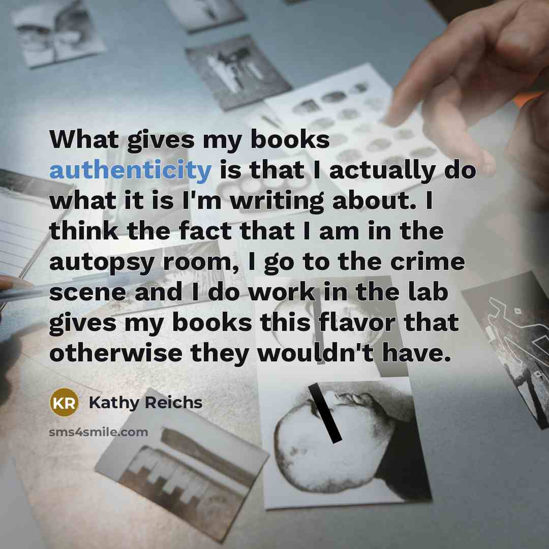 “What gives my books authenticity is that I actually do…” quote by Kathy Reichs