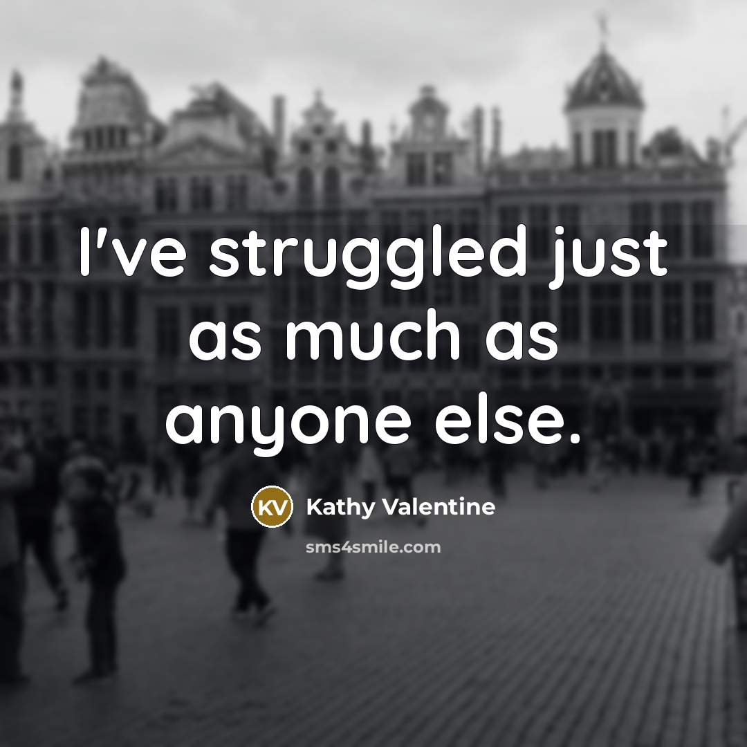 “I've struggled just as much as anyone else.…” quote by Kathy Valentine
