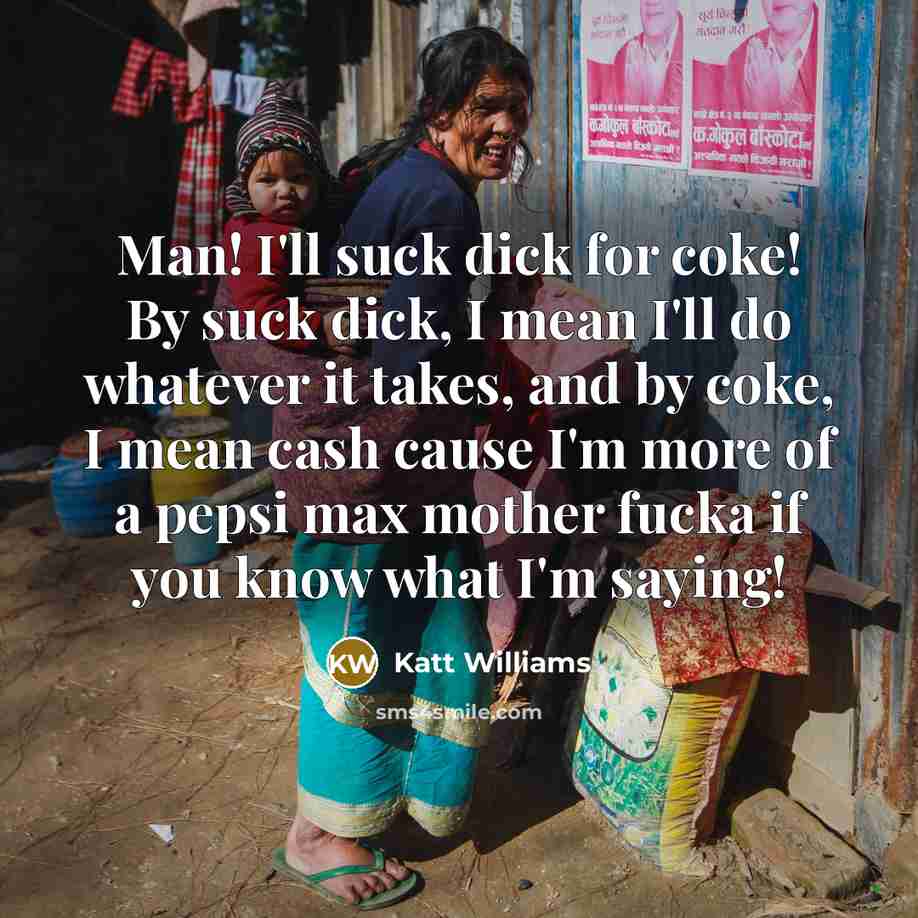 “Man! I'll suck dick for coke! By suck dick, I…” quote by Katt Williams
