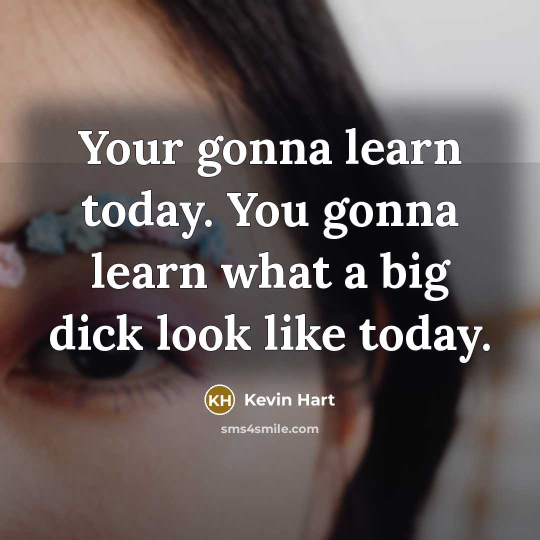“Your gonna learn today. You gonna learn what a big…” quote by Kevin Hart