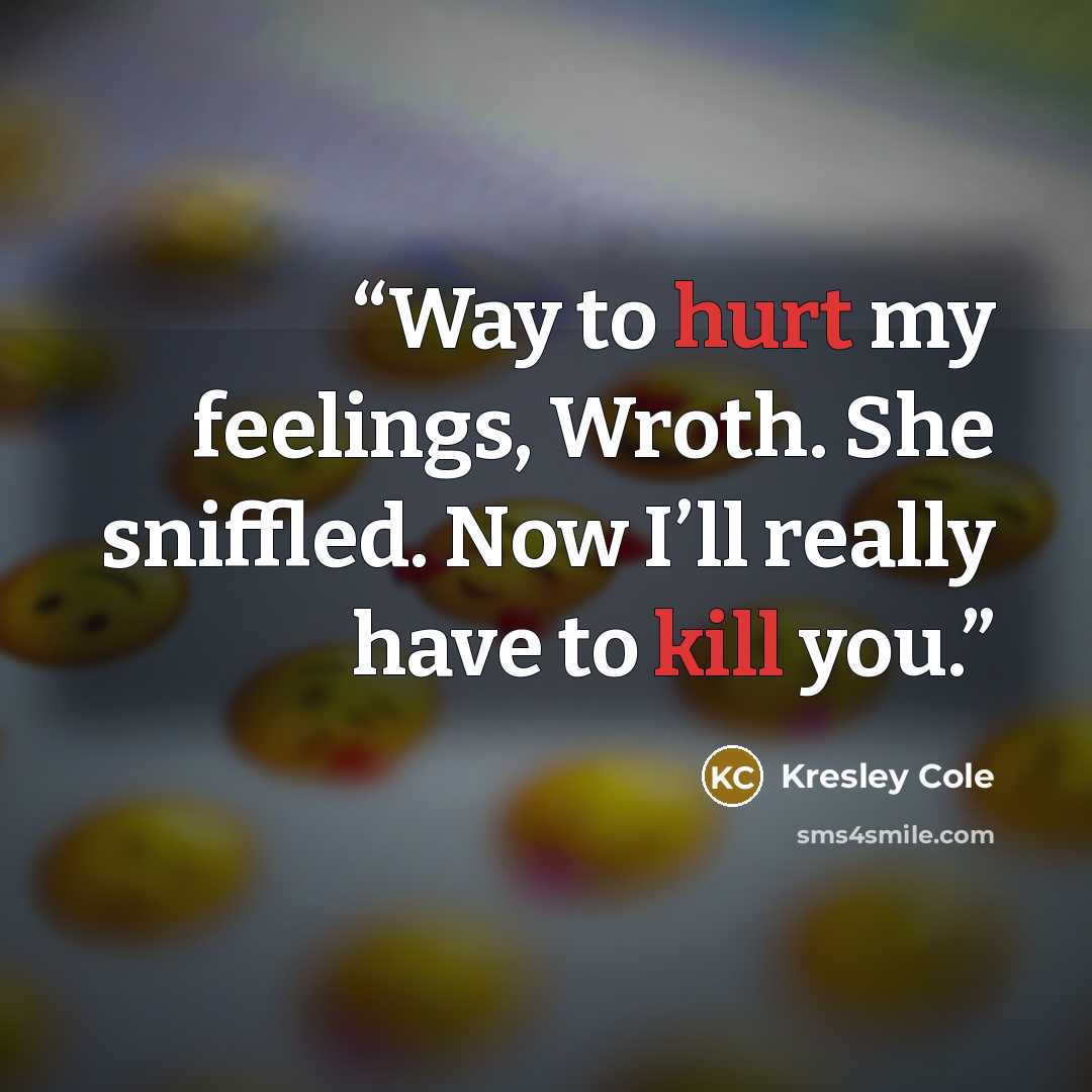 “Way to hurt my feelings, Wroth. She sniffled. Now I’ll really have to kill you.” quote by Kresley Cole